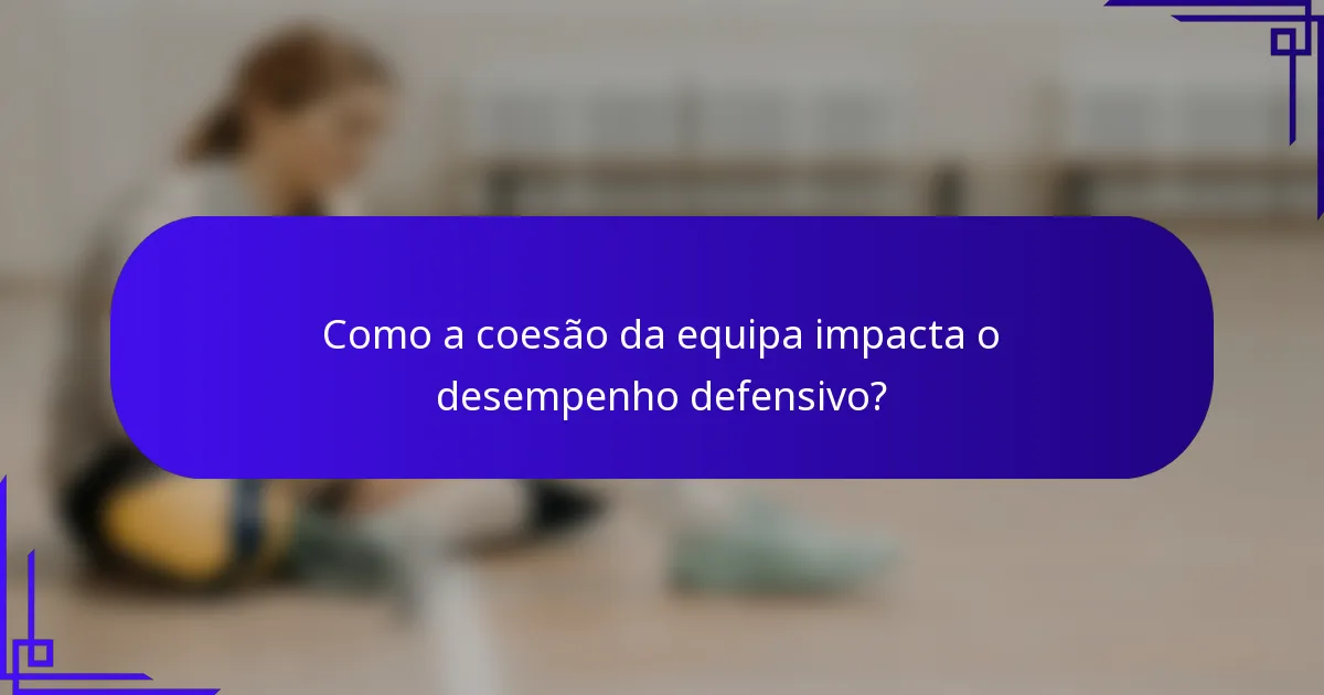 Como a coesão da equipa impacta o desempenho defensivo?