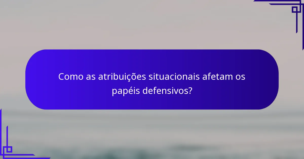 Como as atribuições situacionais afetam os papéis defensivos?