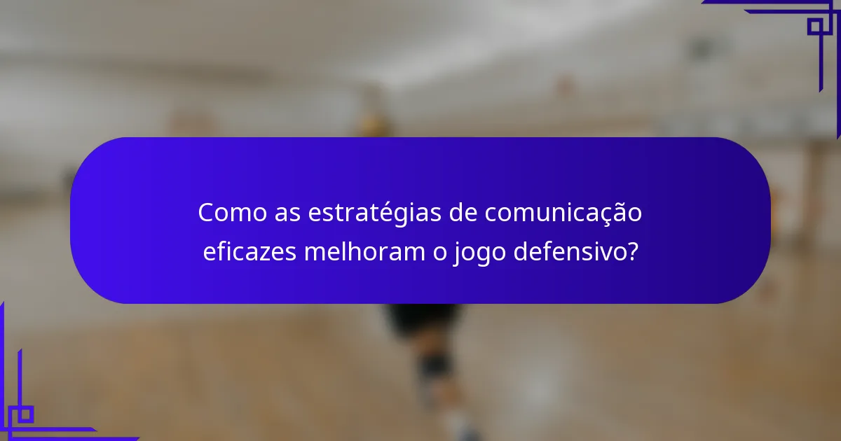 Como as estratégias de comunicação eficazes melhoram o jogo defensivo?