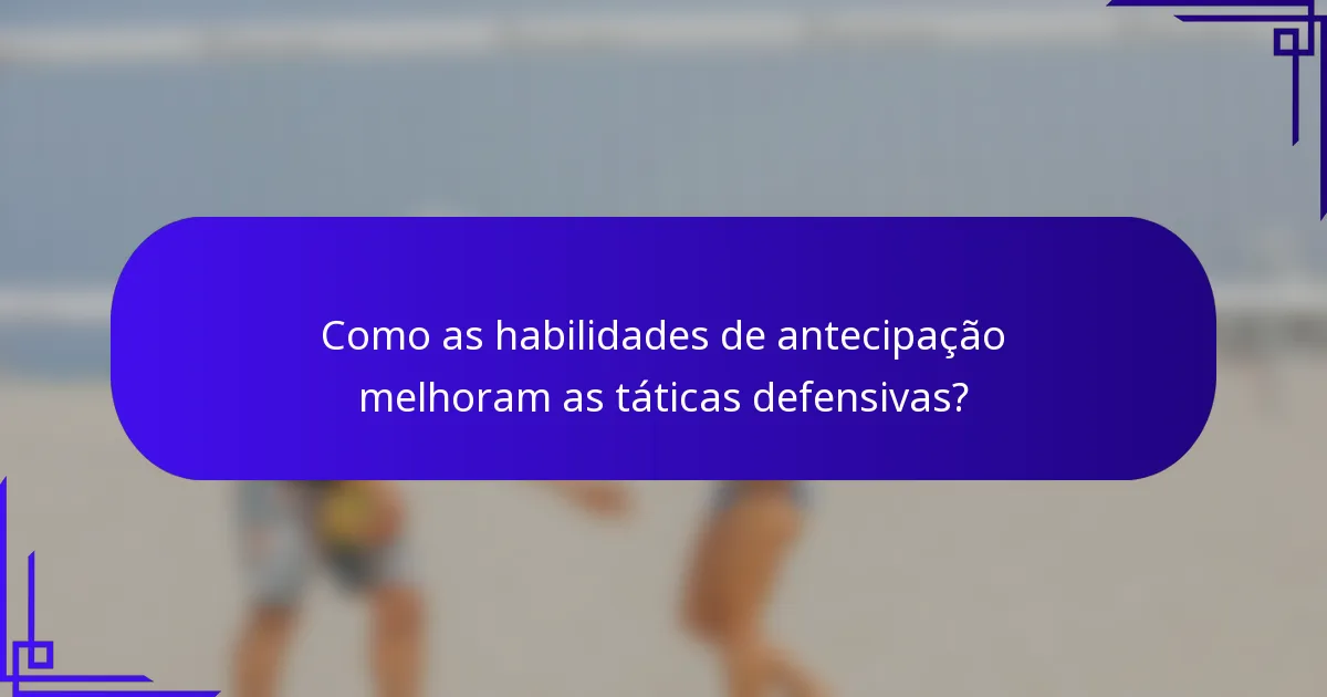 Como as habilidades de antecipação melhoram as táticas defensivas?