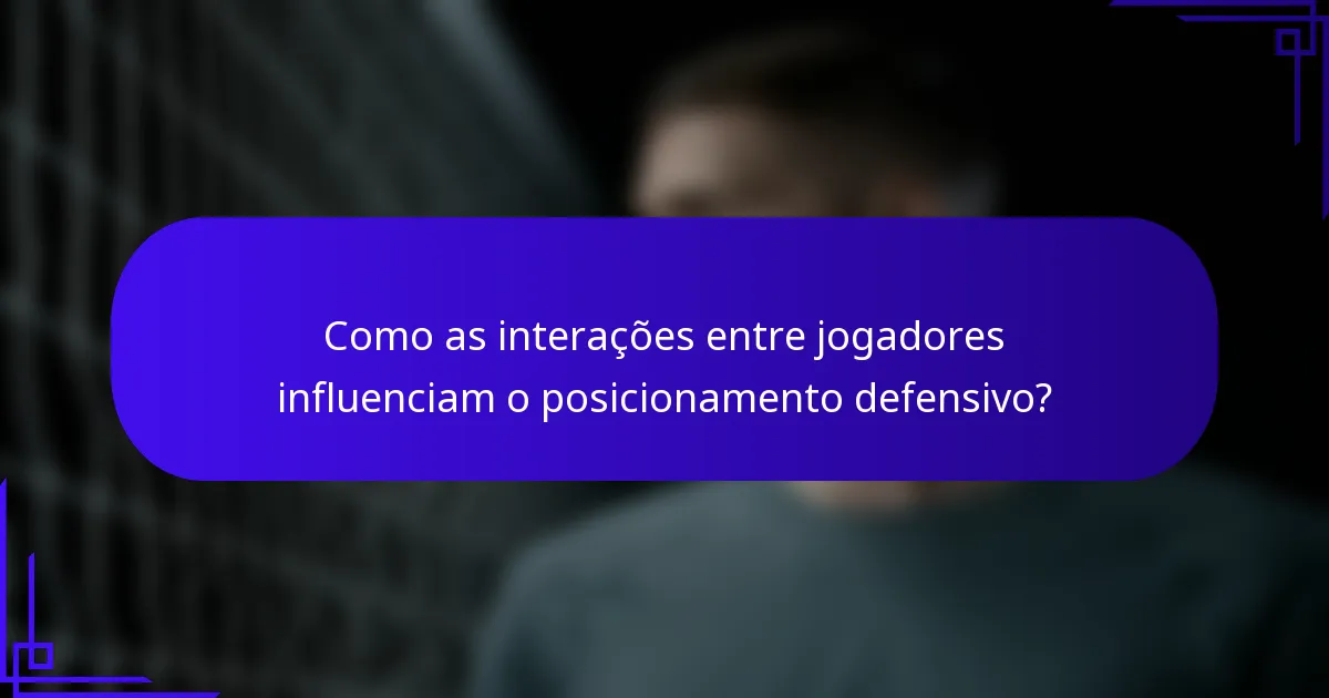 Como as interações entre jogadores influenciam o posicionamento defensivo?