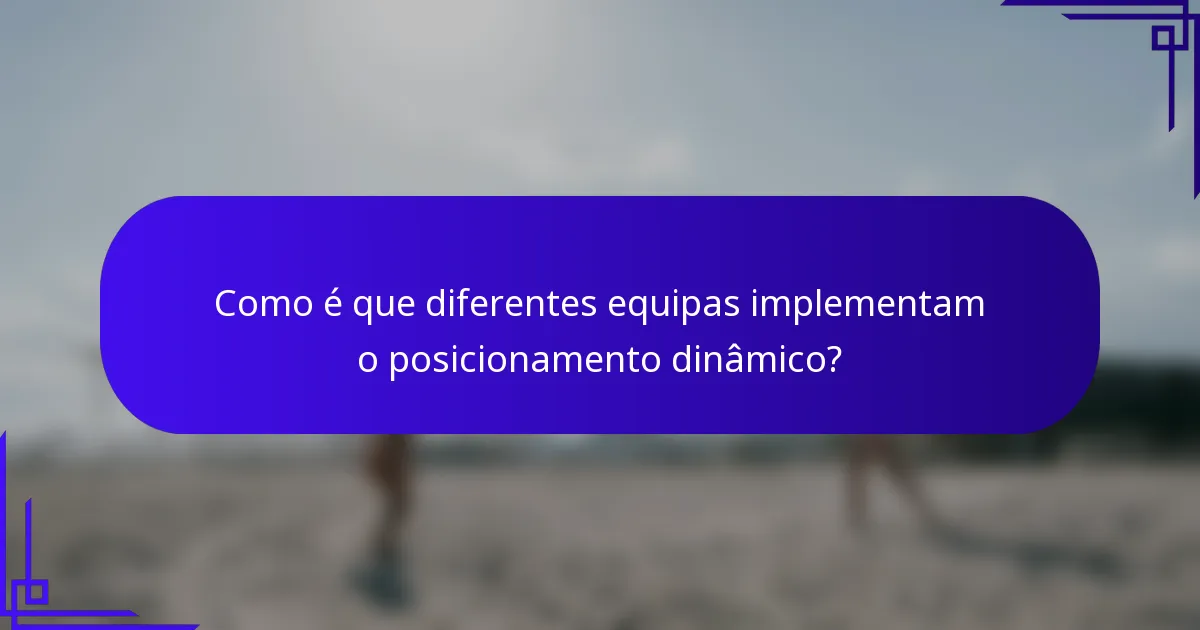 Como é que diferentes equipas implementam o posicionamento dinâmico?