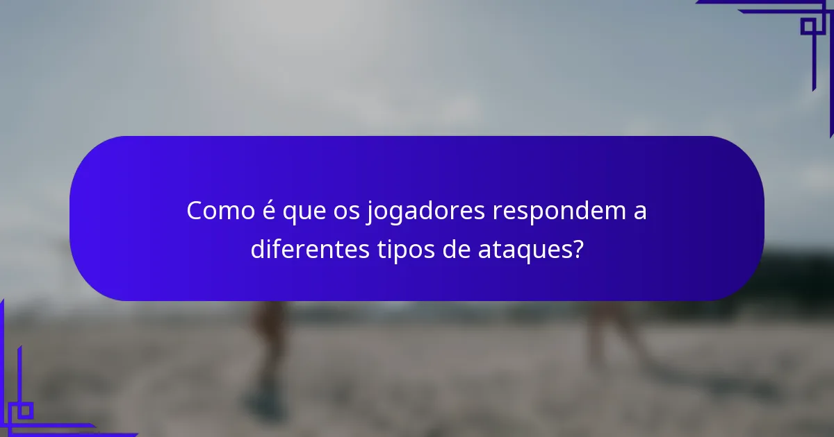 Como é que os jogadores respondem a diferentes tipos de ataques?