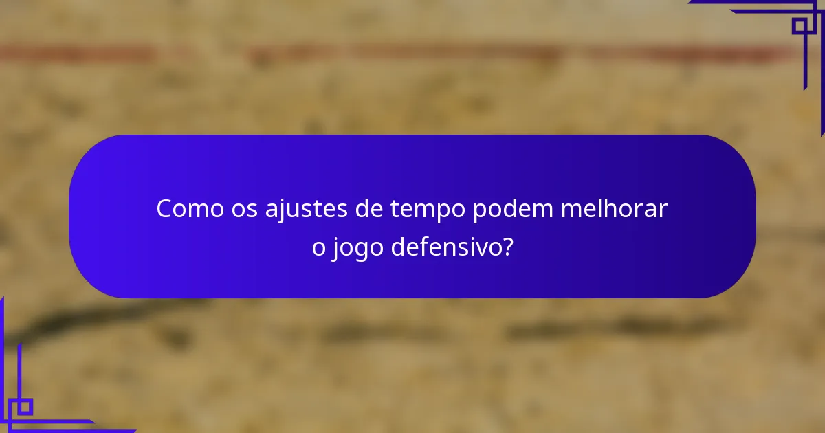 Como os ajustes de tempo podem melhorar o jogo defensivo?