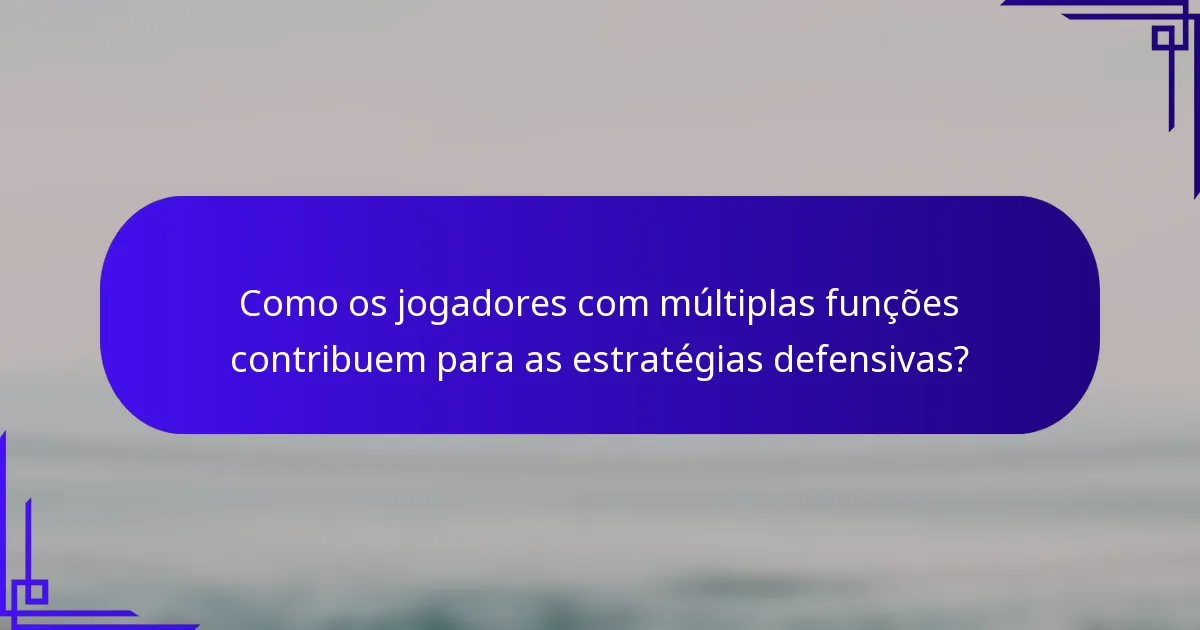 Como os jogadores com múltiplas funções contribuem para as estratégias defensivas?