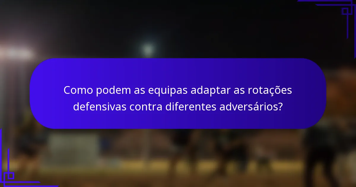 Como podem as equipas adaptar as rotações defensivas contra diferentes adversários?