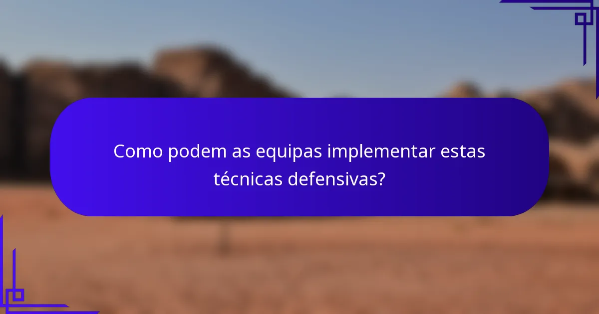 Como podem as equipas implementar estas técnicas defensivas?