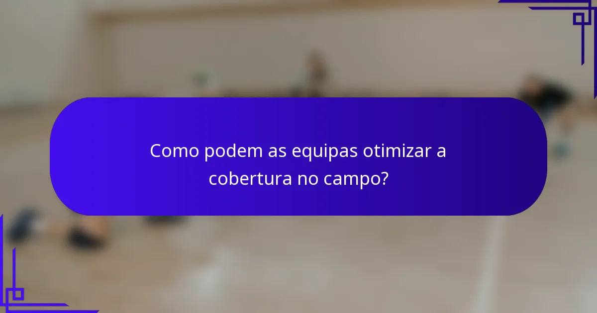 Como podem as equipas otimizar a cobertura no campo?