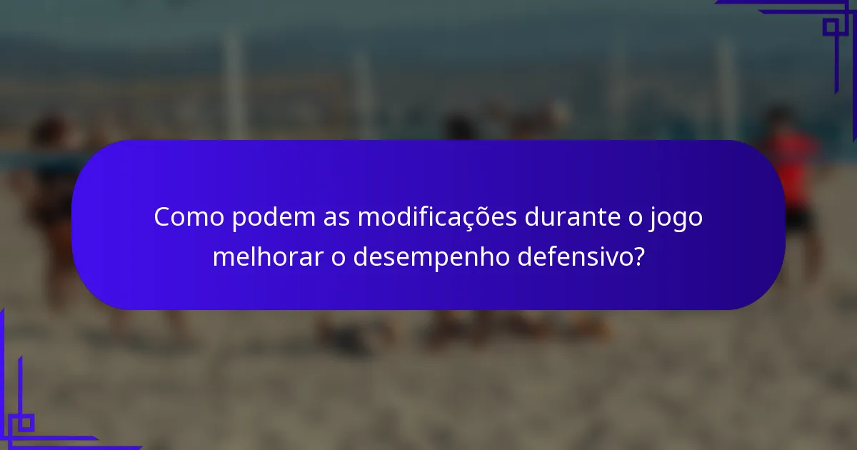 Como podem as modificações durante o jogo melhorar o desempenho defensivo?