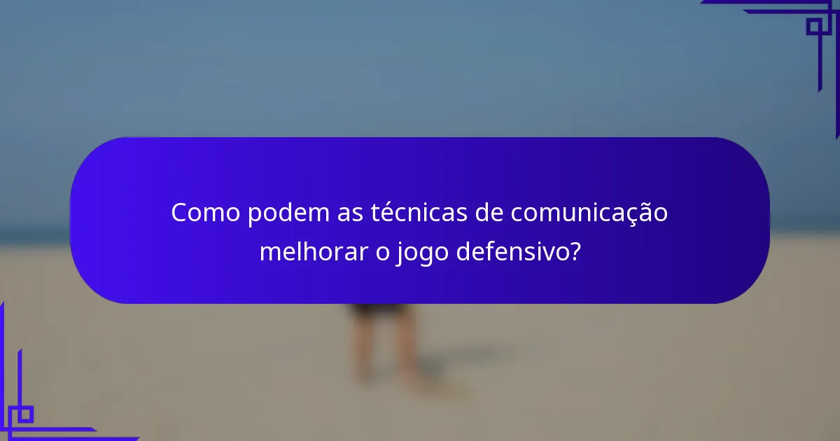 Como podem as técnicas de comunicação melhorar o jogo defensivo?