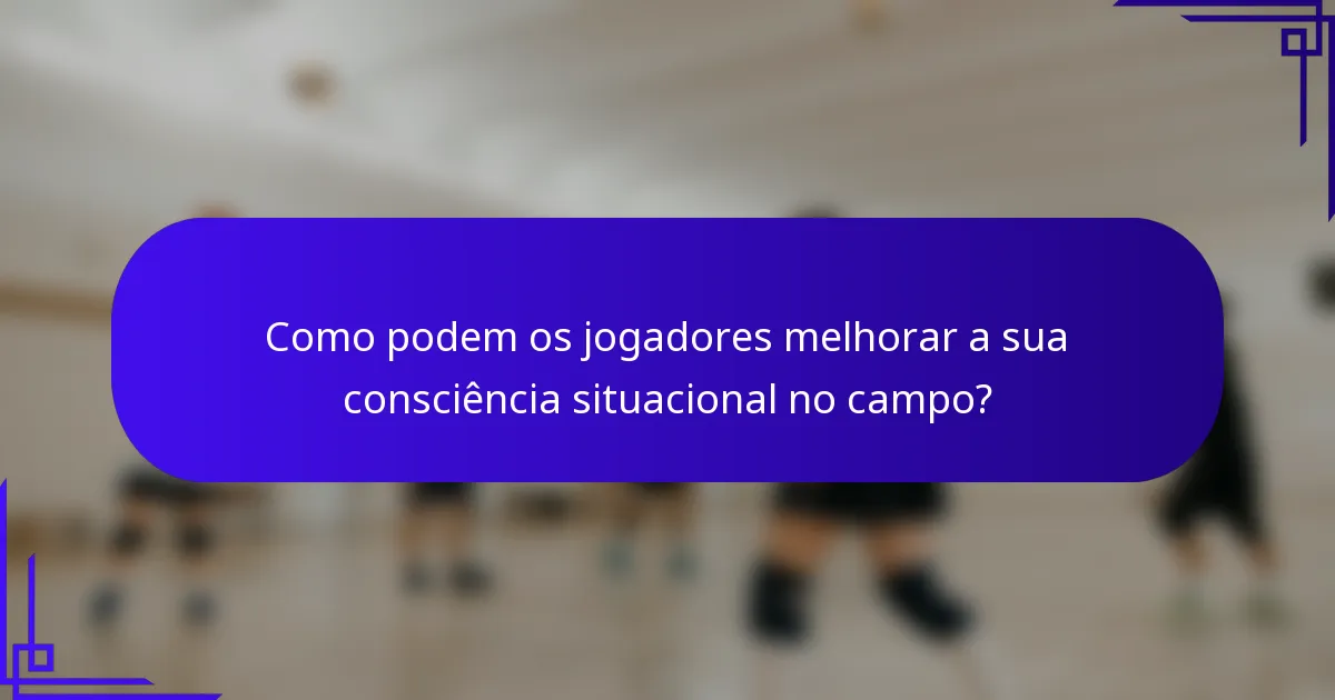 Como podem os jogadores melhorar a sua consciência situacional no campo?