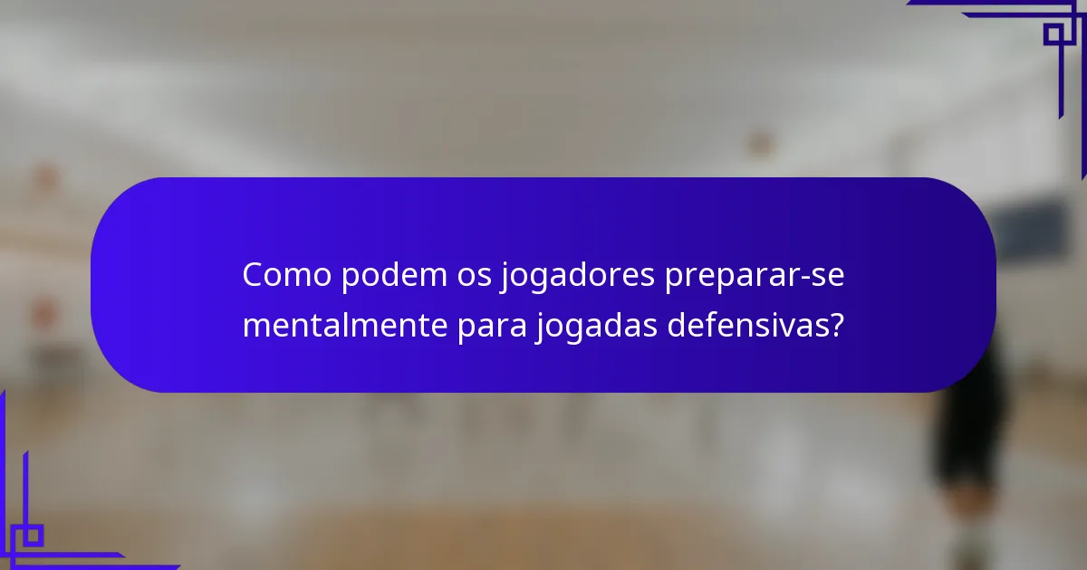 Como podem os jogadores preparar-se mentalmente para jogadas defensivas?