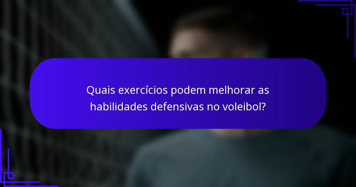 Quais exercícios podem melhorar as habilidades defensivas no voleibol?