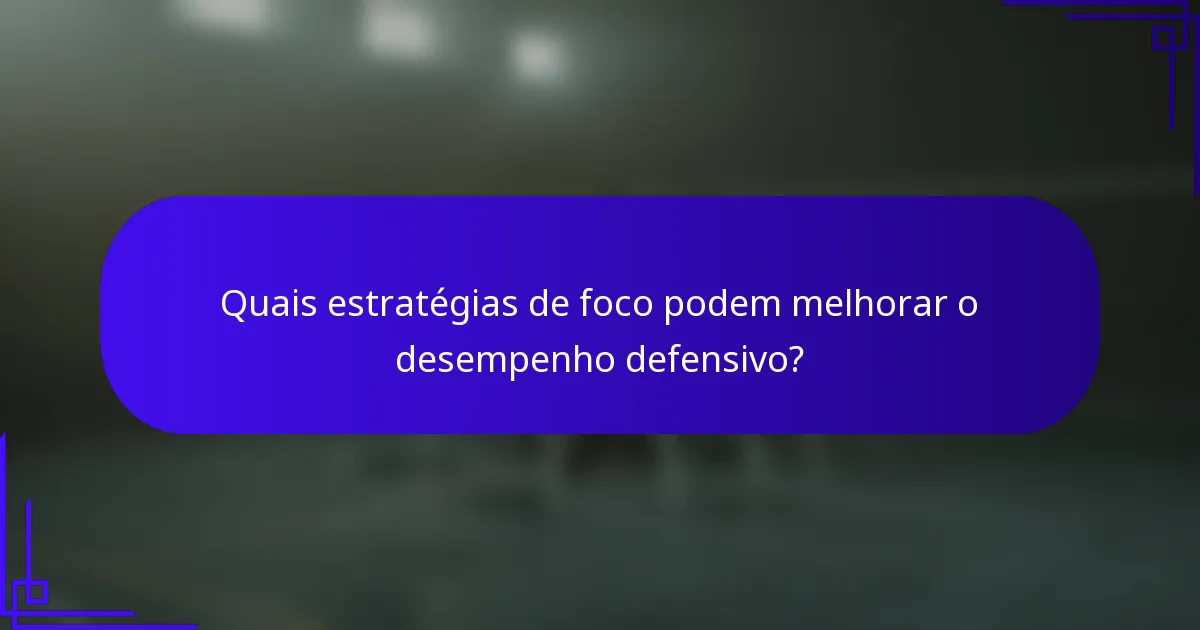 Quais estratégias de foco podem melhorar o desempenho defensivo?