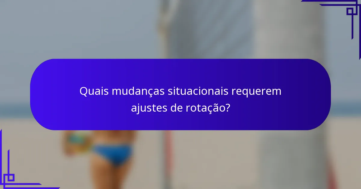 Quais mudanças situacionais requerem ajustes de rotação?