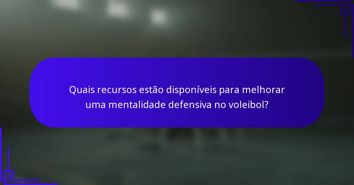 Quais recursos estão disponíveis para melhorar uma mentalidade defensiva no voleibol?