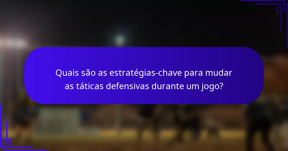 Quais são as estratégias-chave para mudar as táticas defensivas durante um jogo?