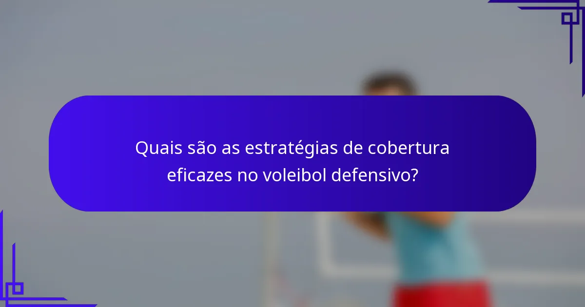 Quais são as estratégias de cobertura eficazes no voleibol defensivo?