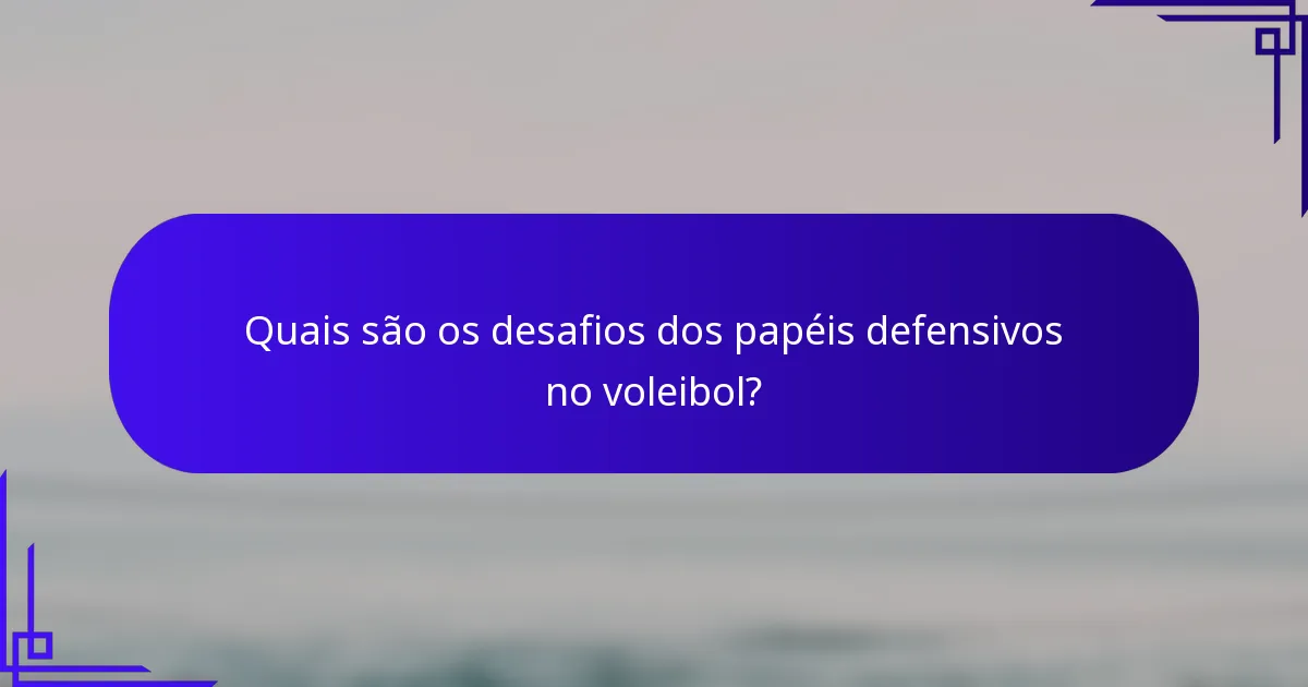 Quais são os desafios dos papéis defensivos no voleibol?