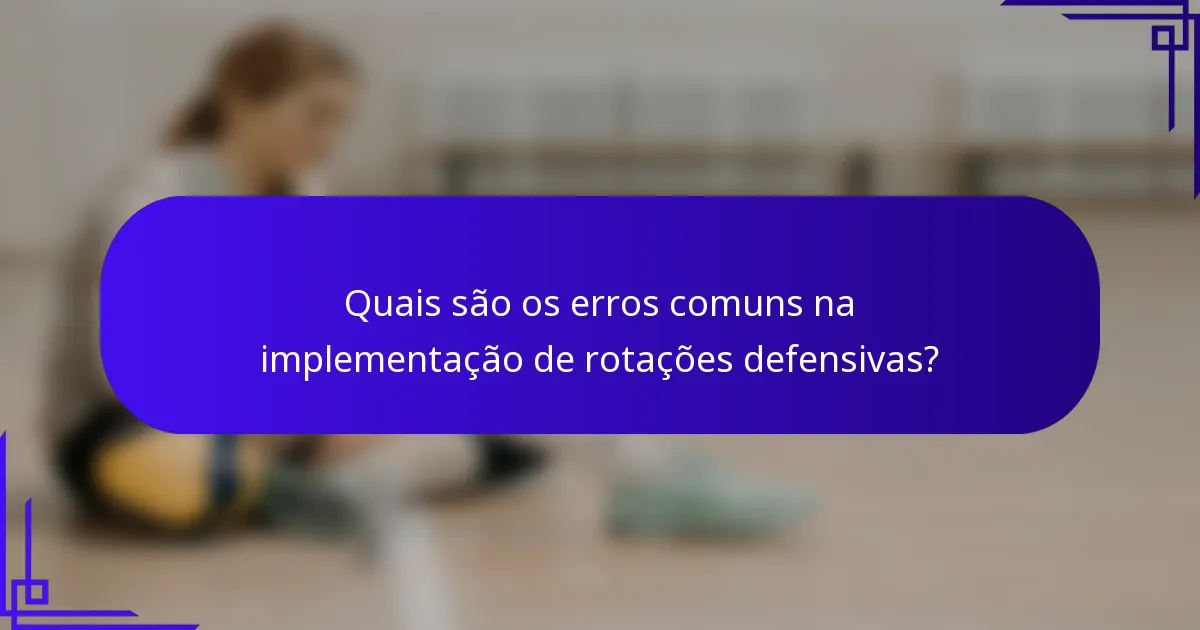 Quais são os erros comuns na implementação de rotações defensivas?