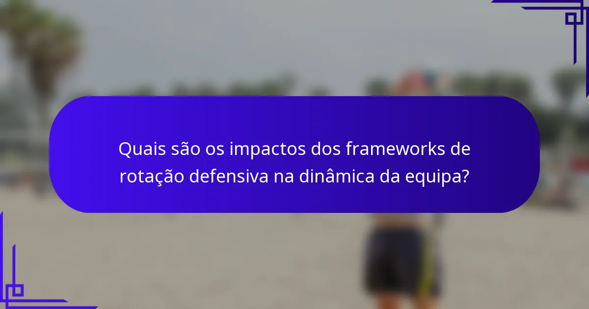 Quais são os impactos dos frameworks de rotação defensiva na dinâmica da equipa?