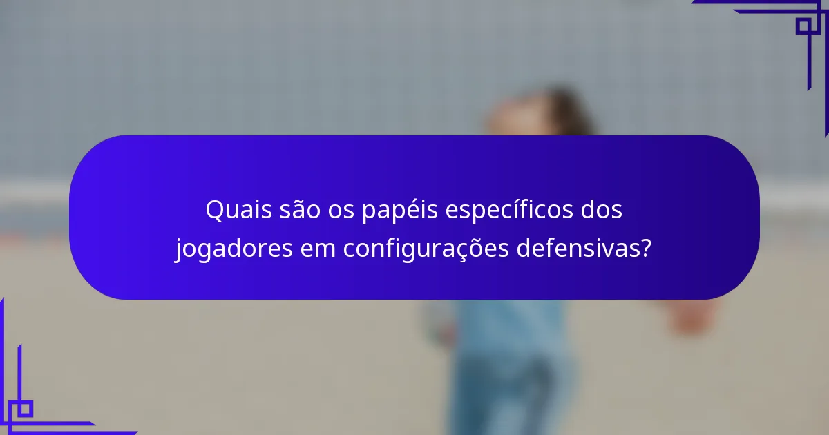 Quais são os papéis específicos dos jogadores em configurações defensivas?