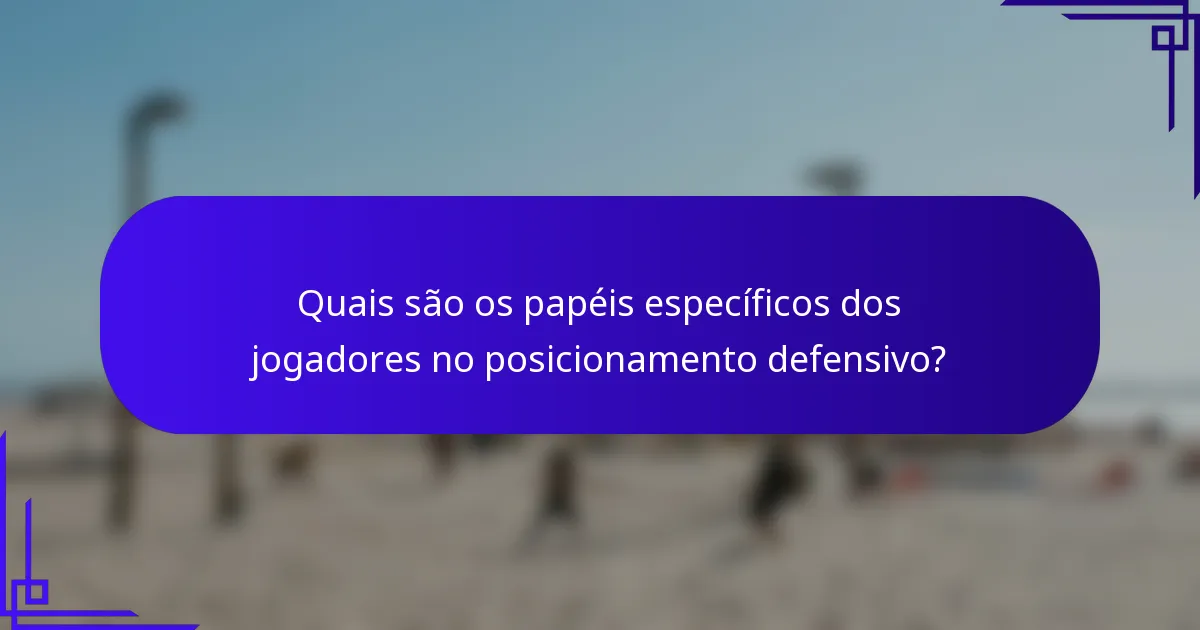 Quais são os papéis específicos dos jogadores no posicionamento defensivo?