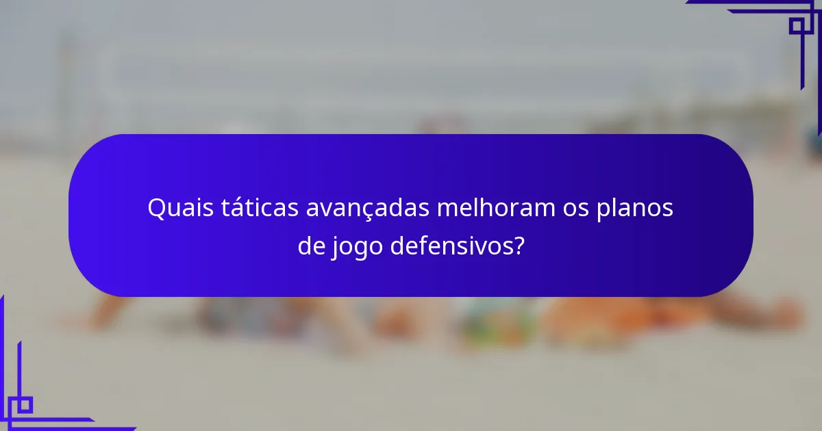 Quais táticas avançadas melhoram os planos de jogo defensivos?