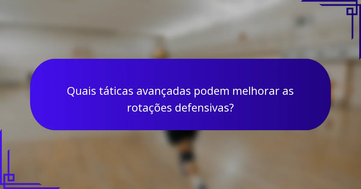 Quais táticas avançadas podem melhorar as rotações defensivas?