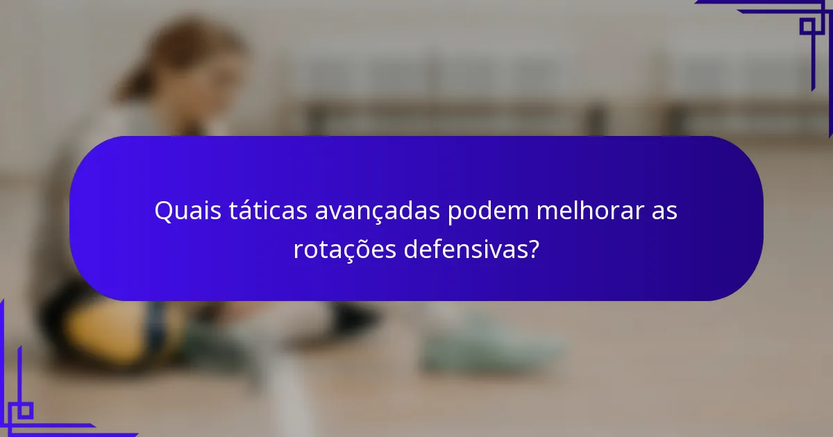 Quais táticas avançadas podem melhorar as rotações defensivas?