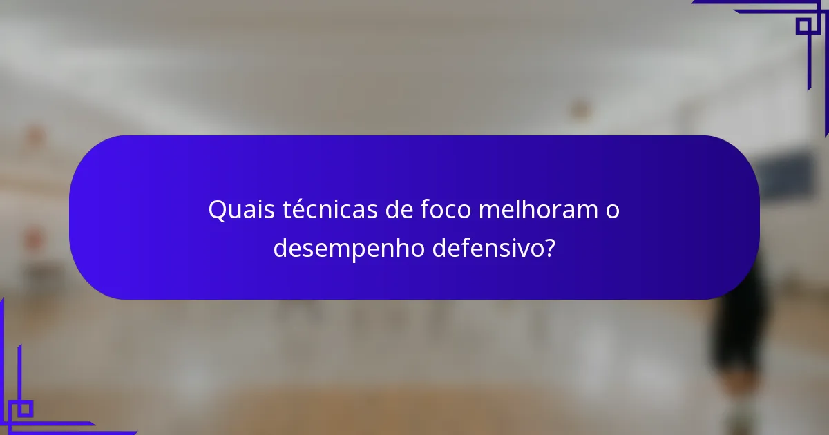 Quais técnicas de foco melhoram o desempenho defensivo?