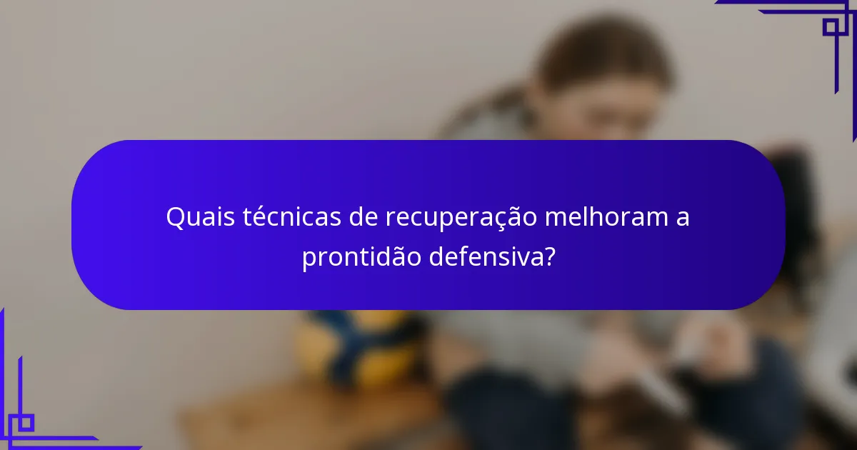 Quais técnicas de recuperação melhoram a prontidão defensiva?