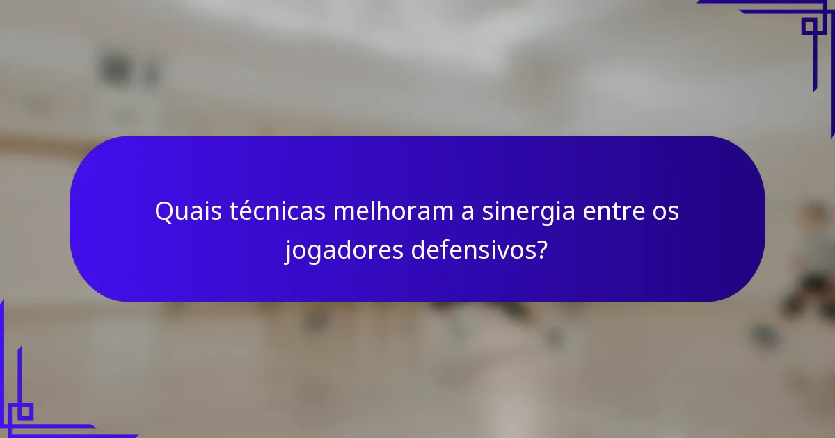 Quais técnicas melhoram a sinergia entre os jogadores defensivos?