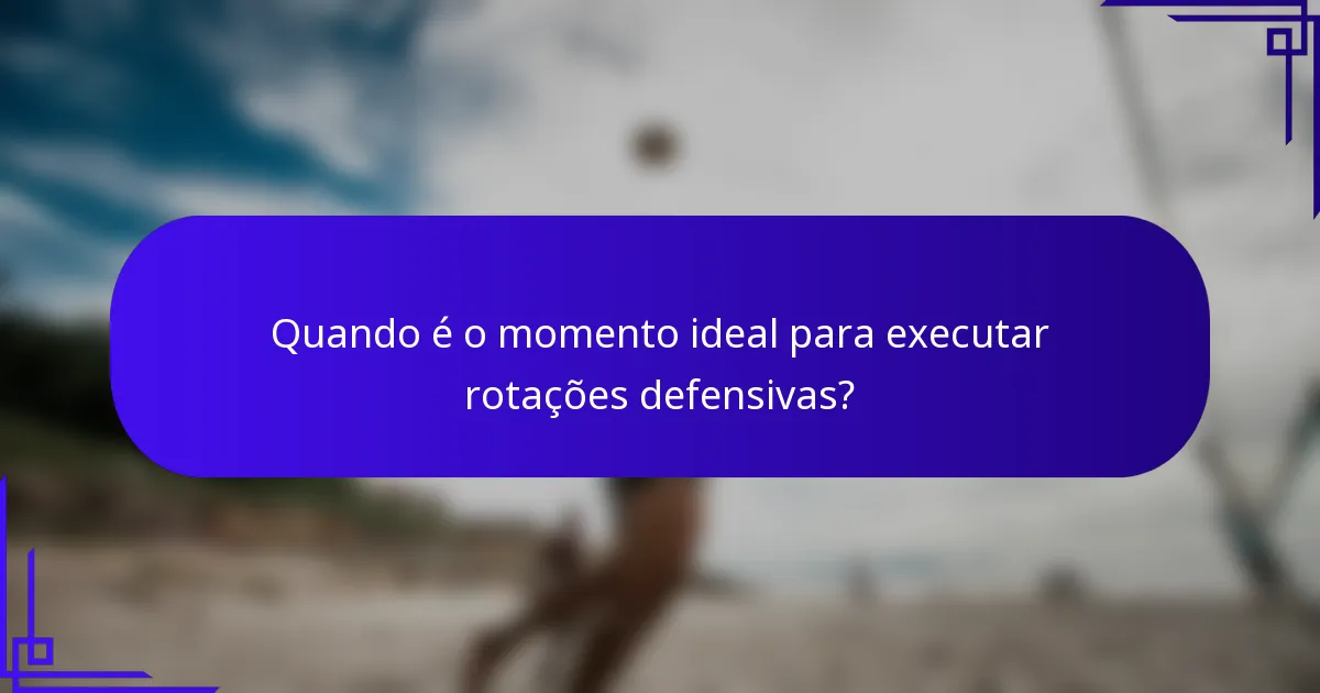 Quando é o momento ideal para executar rotações defensivas?